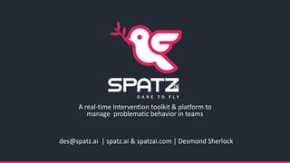des@spatz.ai | spatz.ai & spatzai.com | Desmond Sherlock
A real-time Intervention toolkit & platform to
manage problematic behavior in teams
 