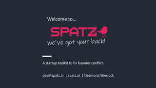 des@spatz.ai | spatz.ai | Desmond Sherlock
Welcome to…
A startup toolkit to fix founder conflict.
 