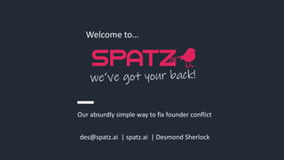 des@spatz.ai | spatz.ai | Desmond Sherlock
Welcome to…
Our absurdly simple way to fix founder conflict
 