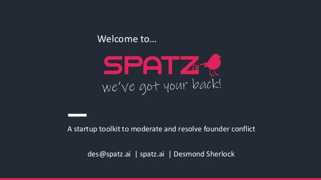 des@spatz.ai | spatz.ai | Desmond Sherlock
Welcome to…
A startup toolkit to moderate and resolve founder conflict
 