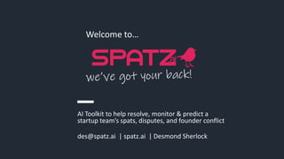 des@spatz.ai | spatz.ai | Desmond Sherlock
Welcome to…
AI Toolkit to help resolve, monitor & predict a
startup team’s spats, disputes, and founder conflict
 