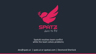 des@spatz.ai | spatz.ai or spatzai.com | Desmond Sherlock
SpatzAI resolves team conflict
while the team solves problems
 