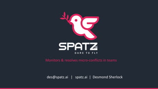 des@spatz.ai | spatz.ai | Desmond Sherlock
Monitors & resolves micro-conflicts in teams
 