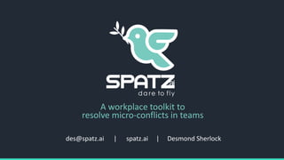 des@spatz.ai | spatz.ai | Desmond Sherlock
A workplace toolkit to
resolve micro-conflicts in teams
 