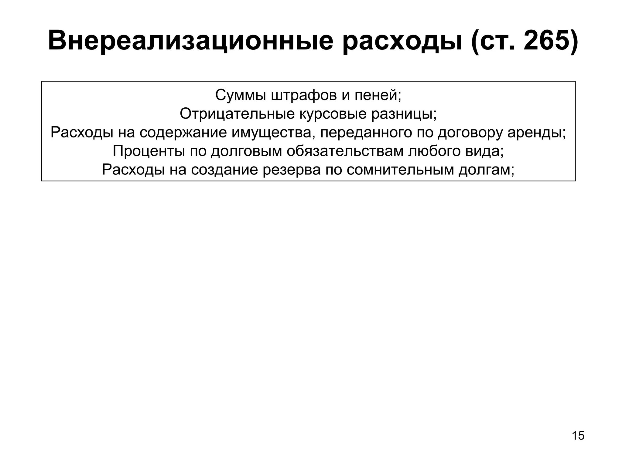 15
Внереализационные расходы (ст. 265)
Суммы штрафов и пеней;
Отрицательные курсовые разницы;
Расходы на содержание имущества, переданного по договору аренды;
Проценты по долговым обязательствам любого вида;
Расходы на создание резерва по сомнительным долгам;
 