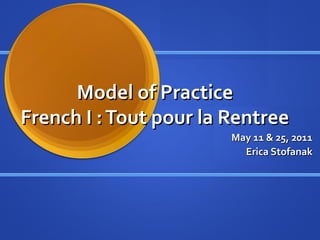 Model of Practice
French I : Tout pour la Rentree
                        May 11 & 25, 2011
                          Erica Stofanak
 