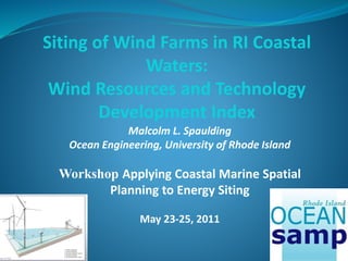 Siting of Wind Farms in RI Coastal
Waters:
Wind Resources and Technology
Development Index
Malcolm L. Spaulding
Ocean Engineering, University of Rhode Island
Workshop Applying Coastal Marine Spatial
Planning to Energy Siting
May 23-25, 2011
 