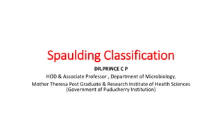 Spaulding Classification
DR.PRINCE C P
HOD & Associate Professor , Department of Microbiology,
Mother Theresa Post Graduate & Research Institute of Health Sciences
(Government of Puducherry Institution)
 