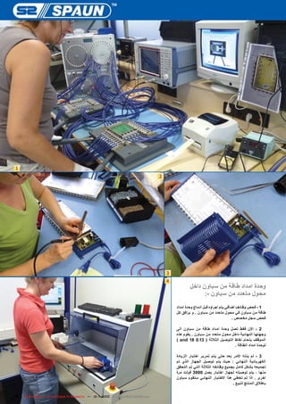 ‫1‬
                                                                                        ‫2‬




                                                                                            ‫3‬
                                                                                            ‫4‬
                                                                                                        ‫وحدة امداد طاقة من سباون داخل‬
                                                                                                              ‫محول متعدد من سباون -:‬
                                                                                                ‫1 - فحص وظائف اضافي يتم اجراؤه قبل ادماج وحدة امداد‬
                                                                                                ‫طاقة من سباون في محول متعدد من سباون . و يرافق كل‬
                                                                                                                                   ‫فحص سجل مخصص .‬

                                                                                                ‫2 - االن فقط تصل وحدة امداد طاقة من سباون الى‬
                                                                                                ‫وجهتها النهائية داخل محول متعدد من سباون . يقوم هذه‬
                                                                                                ‫الموظف بلحام نقاط التوصيل الثالثة ( 31.0 81 ‪) and‬‬
                                                                                                                                ‫لوحدة امداد الطاقة .‬

                                                                                                ‫3 - لم ينته االمر بعد حتى يتم تمرير اختبار الزيادة‬
                                                                                                ‫الكهربائية النهائي : حيث يتم توصيل الجهاز الذي تم‬
                                                                                                ‫تجميعه بشكل كامل بجميع وظائفه الثالثة التي تم التحقق‬
                                                                                                ‫منها ، يتم توصيله لجهاز اختبار يصل 0003 فولت مرة‬
                                                                                                ‫اخرى . اذا تم تخطي هذا االختبار النهائي ستقوم سباون‬
                                                                                                                                  ‫باطالق المنتج للبيع .‬

‫67‬   ‫1-01 — ‪TELE-satellite — Global Digital TV Magazine‬‬
                                                      ‫‪1/2010 — www.TELE-satellite.com‬‬
 