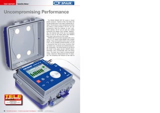 TEST REPORT                           Satellite Meter




Uncompromising Performance
                                                                                                         The SPAUN SPAROS SAT HD comes in robust
                                                                                                      plastic enclosure. Thanks to that, the meter will
                                                                                                      not get broken even if you treat it without big re-
                                                                                                      spect. The enclosure is very handsome and when
                                                                                                      you attach a strap included in the kit, you can
                                                                                                      conveniently hang the analyzer on your neck.
                                                                                                      When opened, the lid can be used as a shade
                                                                                                      protecting the display from sunlight. Addition-
                                                                                                      ally, the internal side of the lid is an excellent
                                                                                                      place to look for the foiled paper with SPAUN‘s
                                                                                                      quick start instructions for this model.
                                                                                                         SPAROS SAT HD has been equipped with a very
                                                                                                      clear 4.3” TFT liquid crystal display with a bright
                                                                                                      backlit. There are 8 buttons and a round “tuning
                                                                                                      knob”. As you probably guessed already, it is not
                                                                                                      a mechanical knob but an array of sensors that
                                                                                                      can detect your clockwise and anticlockwise fin-
                                                                                                      ger movements. The three buttons to the left of
                                                                                                      the “knob” in the upper row are: ON/OFF switch,
                                                                                                      Parameter menu (transponder lists) and Setup
                                                                                                      menu. The lower row is used to choose analyzer
                                                                                                      modes: Spectrum, Measurement and TV watch-
                                                                                                      ing. The remaining two buttons to the right of




                                  04-05/2012
              SPAROS SAT HD
     Very useful meter for setting up critical
               satellite systems




36   TELE-satellite International — The World‘s Largest Digital TV Trade Magazine — 04-05/2012 — www.TELE-satellite.com
 