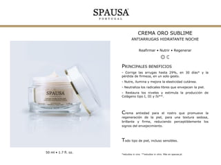 MASCARILLA ORO SUBLIME
ANTIARRUGAS INTENSIVO
Reestructurar • Purificar • Equilibrar

PRINCIPALES BENEFICIOS
- Repone la hidratación cutánea.
- Reduce arrugas, fatiga y signos de envejecimiento*.

- Mejora la estructura y firmeza de la piel, refinando su
textura.
- Restaura los niveles y estimula la producción de
Colágeno tipo I, III y IV**.

El cuidado esencial en una mascarilla de aroma suave,
intensamente hidratante y rica en nutrientes
esenciales, ofreciendo mejor elasticidad, uniformidad y
mayor resistencia a las agresiones externas.

Todo tipo de piel, incluso sensibles.
50 ml • 1.7 fl. oz.

*estudios in vivo. **estudios in vitro. Más en spausa.pt.

 