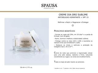 CREME OURO SUBLIME
ANTIRRUGAS HIDRATANTE NOITE
Refirmar • Nutrir • Regenerar

PRINCIPAIS BENEFÍCIOS
- Corrige as rugas até 29%, em 30 dias* e a perda de
firmeza, num só gesto.

- Nutre, ilumina e melhora a elasticidade cutânea.
- Neutraliza os radicais livres que envelhecem a pele.
- Restaura os níveis e estimula a produção de
Colagénio tipo I, III e IV**.

Creme de rosto anti-idade que promove a regeneração
da pele e ajuda a restaurar os níveis de colagénio,
reduzindo visivelmente os sinais de envelhecimento
para uma pele sedosa, luminosa e firme.

Todos os tipos de pele mesmo as sensíveis.
50 ml • 1.7 fl. oz.

* estudos in vivo. ** estudos in vitro. Saber mais em spausa.pt.

 