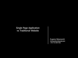 Single Page Application
vs Traditional Website
Eugene Nikanovich
zhenyanikon@gmail.com
+48 733-864-902
 