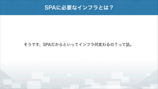 SPAに必要なインフラとは？

そうです、SPAだからといってインフラ何変わるの？って話。

 