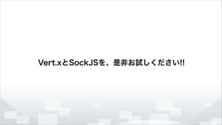 Vert.xとSockJSを、是非お試しください!!

 