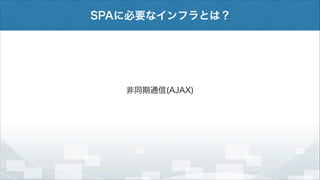 SPAに必要なインフラとは？

非同期通信(AJAX)

 