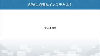 SPAに必要なインフラとは？

するよね!!

 