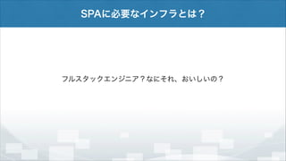 SPAに必要なインフラとは？

フルスタックエンジニア？なにそれ、おいしいの？

 
