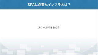 SPAに必要なインフラとは？

スケールできるの？

 