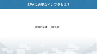 SPAに必要なインフラとは？

理論的には…（震え声）

 