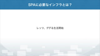 SPAに必要なインフラとは？

レッツ、ググる生活開始

 