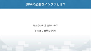 SPAに必要なインフラとは？

なんかいい方法ないの？
すっきり簡単なやつ!!

 