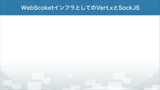 WebScoketインフラとしてのVert.xとSockJS

 
