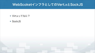 WebScoketインフラとしてのVert.xとSockJS

Virt.xってなに？
SockJS

 