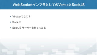 WebScoketインフラとしてのVert.xとSockJS

Virt.xってなに？
SockJS
SockJS サーバーを作ってみる

 