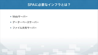 SPAに必要なインフラとは？

Webサーバー
データーベースサーバー
ファイル共有サーバー

 