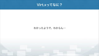 Virt.xってなに？

わかったようで、わからん…

 