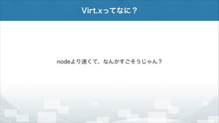 Virt.xってなに？

nodeより速くて、なんかすごそうじゃん？

 
