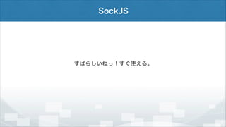 SockJS

すばらしいねっ！すぐ使える。

 