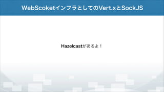 WebScoketインフラとしてのVert.xとSockJS

Hazelcastがあるよ！

 