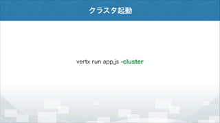 クラスタ起動

vertx run app.js -cluster

 