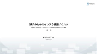 SPAのためのインフラ構築ノウハウ
Vert.xとSockJSによるスケールアウトWebSocketサーバー構築
小堤 一弘

株式会社ゼノフィ
Xenophy.CO.,LTD

 