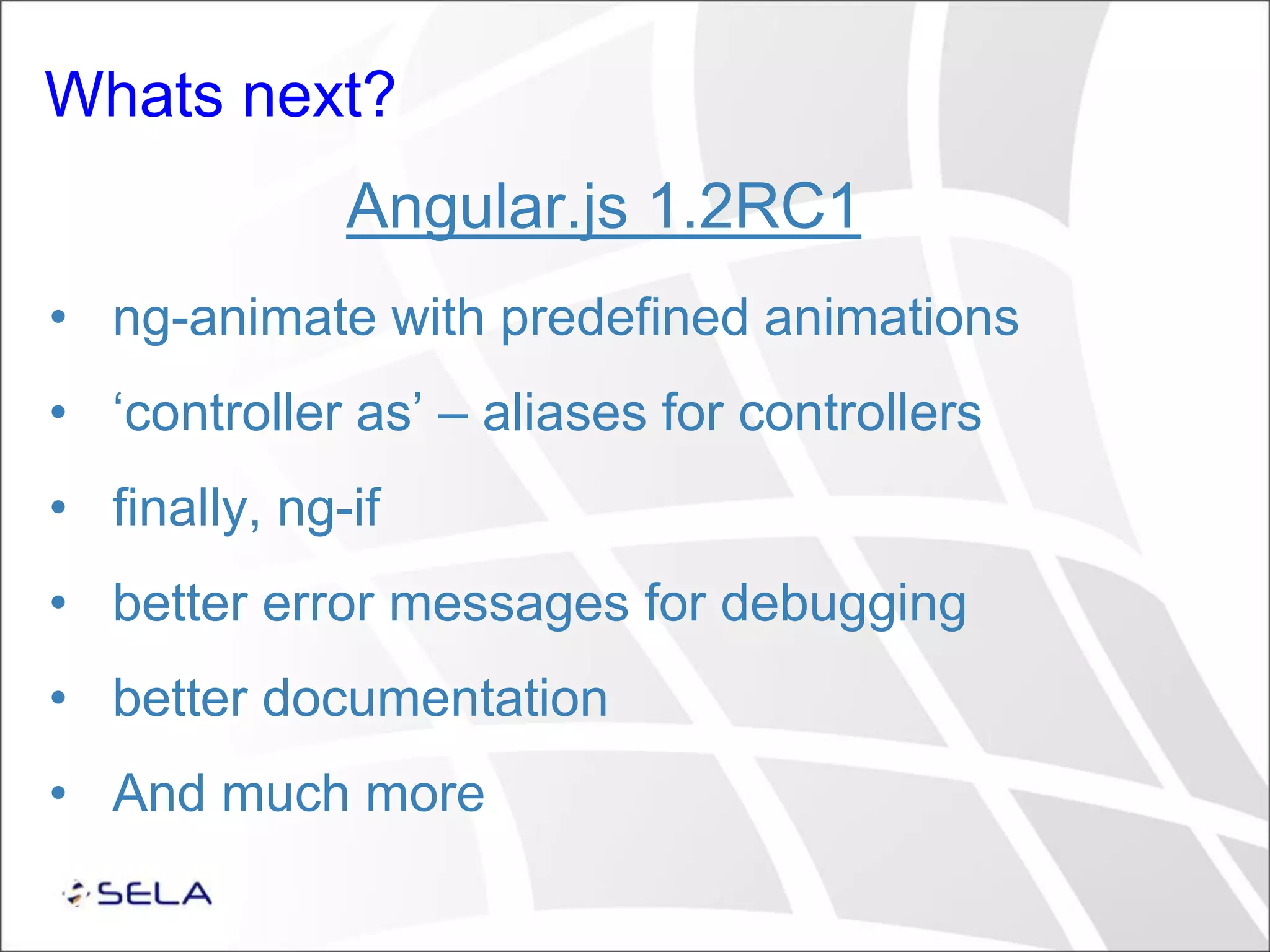 Whats next? Angular.js 1.2RC1 • ng-animate with predefined animations • ‘controller as’ – aliases for controllers • finally, ng-if • better error messages for debugging • better documentation • And much more 