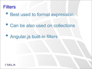 Filters
• Best used to format expression.
• Can be also used on collections
• Angular.js built-in filters
 