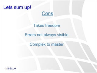 Lets sum up!
Cons
Takes freedom
Errors not always visible
Complex to master
 