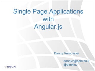 Single Page Applications
with
Angular.js
Danny Vernovsky
dannyv@sela.co.il
@dimkinv
 
