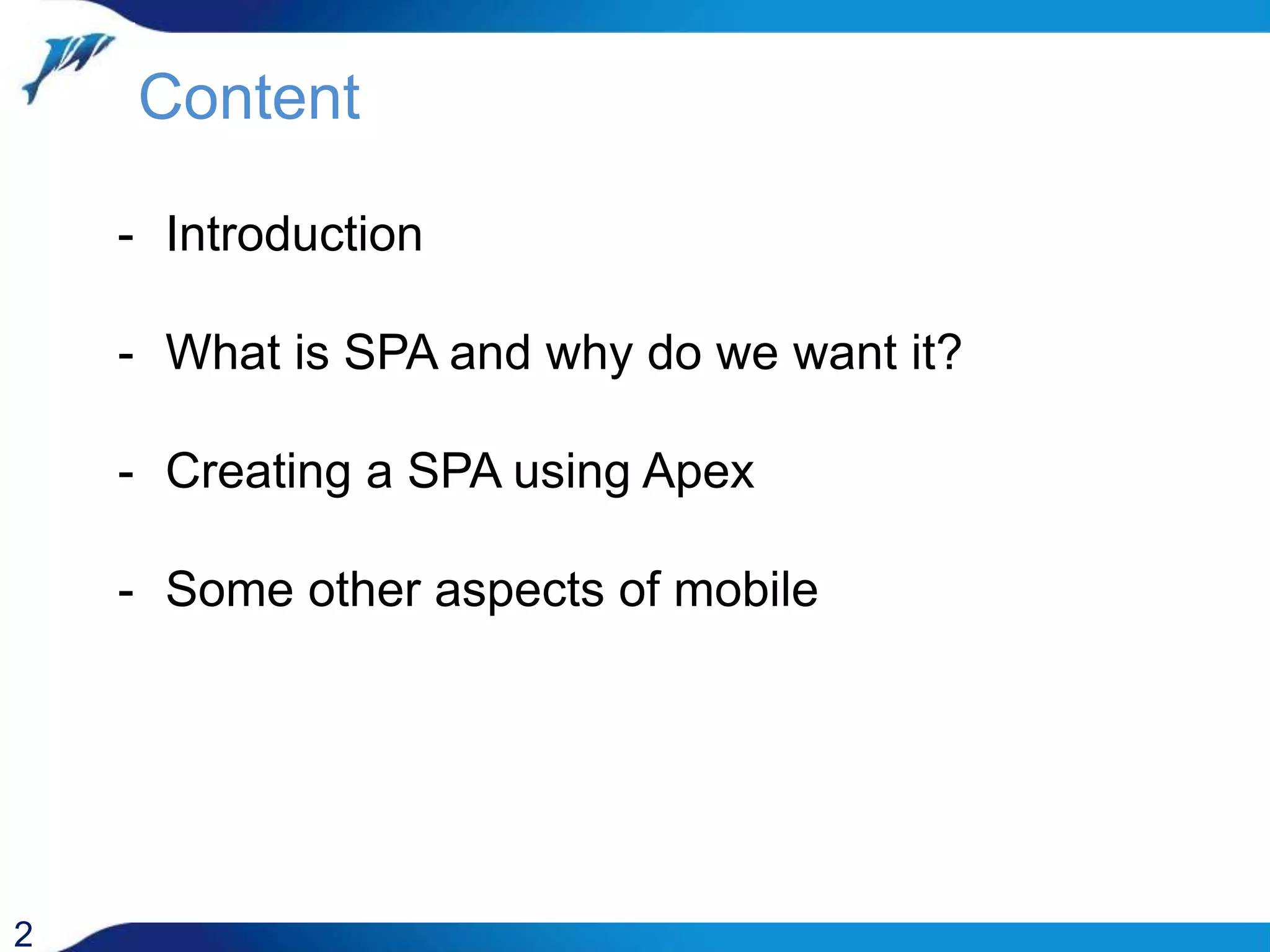 Content 2 - Introduction - What is SPA and why do we want it? - Creating a SPA using Apex - Some other aspects of mobile 