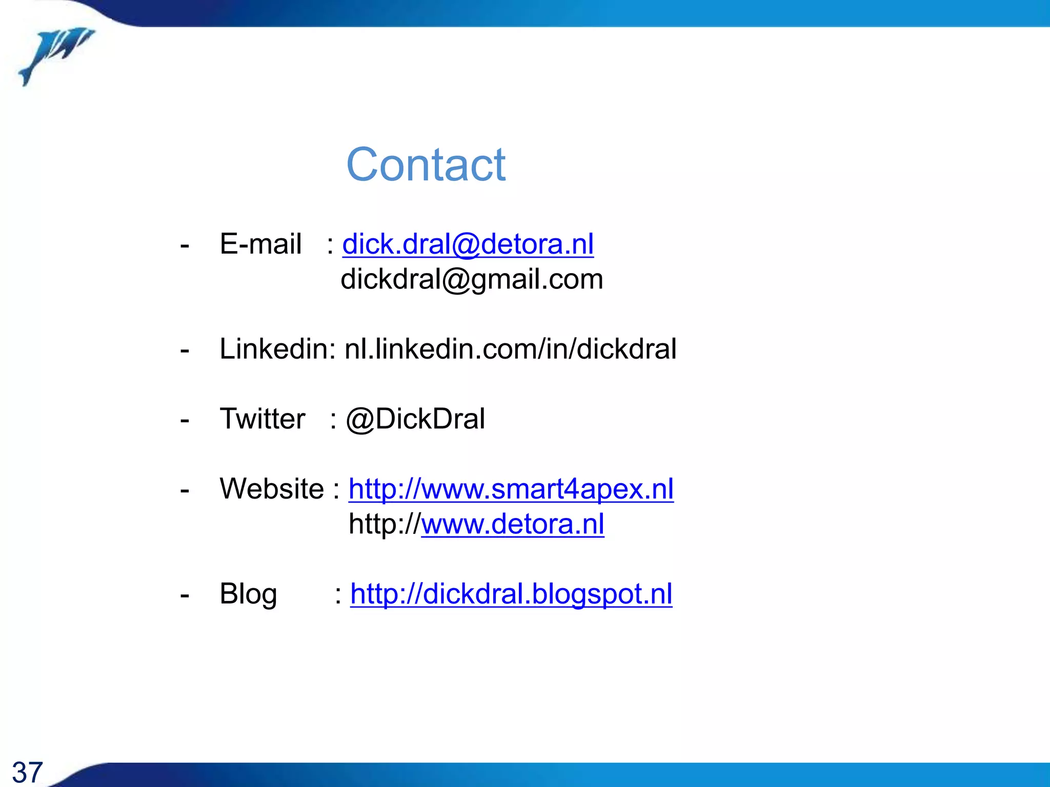 Contact 37 - E-mail : dick.dral@detora.nl dickdral@gmail.com - Linkedin: nl.linkedin.com/in/dickdral - Twitter : @DickDral - Website : http://www.smart4apex.nl http://www.detora.nl - Blog : http://dickdral.blogspot.nl 