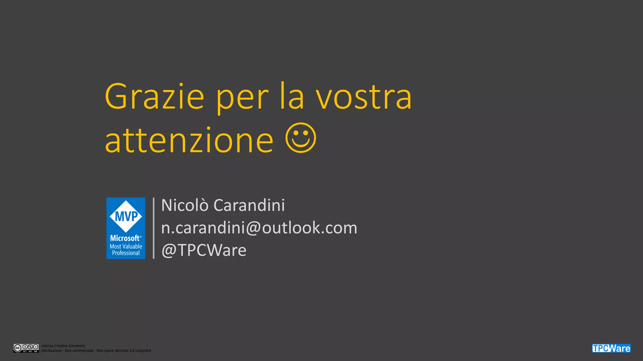 Licenza Creative Commons
Attribuzione - Non commerciale - Non opere derivate 3.0 Unported
Grazie per la vostra
attenzione ☺
Nicolò Carandini
n.carandini@outlook.com
@TPCWare
 