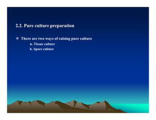 2.2. Pure culture preparation
 There are two ways of raising pure culture
a. Tissue culture
b. Spore culture
 