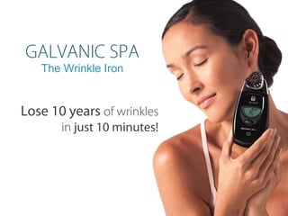 The Wrinkle Iron
Lose 10 years of wrinkles
in just 10 minutes!
GALVANIC SPA
 