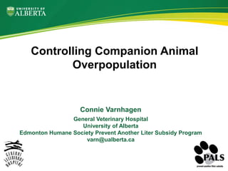 Connie Varnhagen
General Veterinary Hospital
University of Alberta
Edmonton Humane Society Prevent Another Liter Subsidy Program
varn@ualberta.ca
Controlling Companion Animal
Overpopulation
 