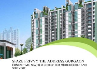 SPAZE PRIVVY THE ADDRESS GURGAON
CONTACT MR. NAVED 9650101388 FOR MORE DETAILS AND
SITE VISIT
 