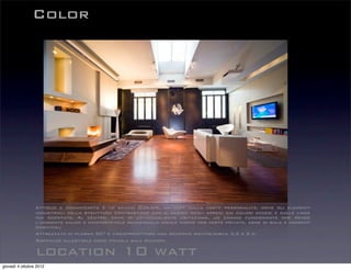 Color




                 Attiguo e comunicante è lo spazio Color, un loft dalla forte personalità, dove gli elementi
                 industriali della struttura contrastano con il design degli arredi dai colori accesi e dalle linee
                 mai scontate. Al centro, come in un’accogliente abitazione, un camino funzionante che rende
                 l’ambiente caldo e confortevole rendendolo ideale anche per feste private, cene di gala e momenti
                 conviviali
                 Attrezzato di plasma 50” e videoproiettore con schermo riavvolgibile 3,3 x 3 m.
                 Soppalco allestibile come piccola sala riunioni

                 location 10 watt
giovedì 4 ottobre 2012
 