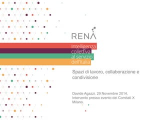 Spazi di lavoro, collaborazione e condivisione 
Davide Agazzi. 29 Novembre 2014. Intervento presso evento dei Comitati X Milano.  