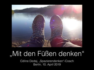 „Mit den Füßen denken“
Céline Dedaj, „Spazierendenken“-Coach 
Berlin, 10. April 2019
 